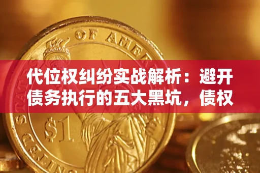 北京代位权纠纷实战解析：避开债务执行的五大黑坑，债权人必看指南