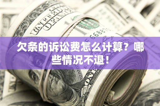 北京欠条的诉讼费怎么计算?哪些情况不退! 北京欠条的诉讼费怎么计算?哪些情况不退!