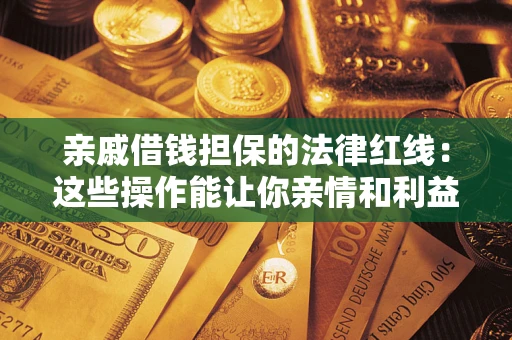 北京亲戚借钱担保的法律红线：这些操作能让你亲情和利益两不误