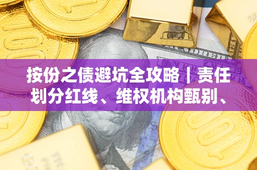 北京按份之债避坑全攻略｜责任划分红线、维权机构甄别、纠纷处理全流程拆解