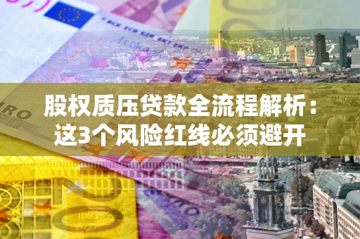 北京股权质压贷款全流程解析：这3个风险红线必须避开