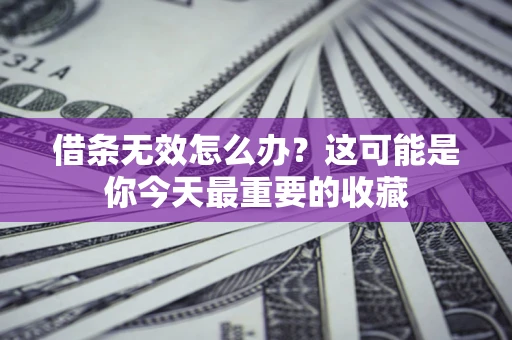 北京借条无效怎么办？这可能是你今天最重要的收藏