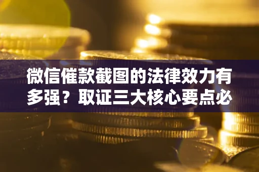 北京微信催款截图的法律效力有多强？取证三大核心要点必须知道！