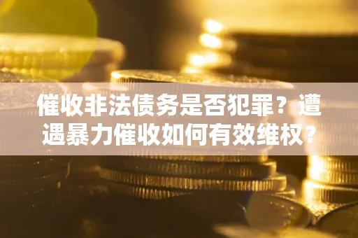 北京催收非法债务是否犯罪?遭遇暴力催收如何有效维权? 北京催收非法债务是否犯罪?遭遇暴力催收如何有效维权?