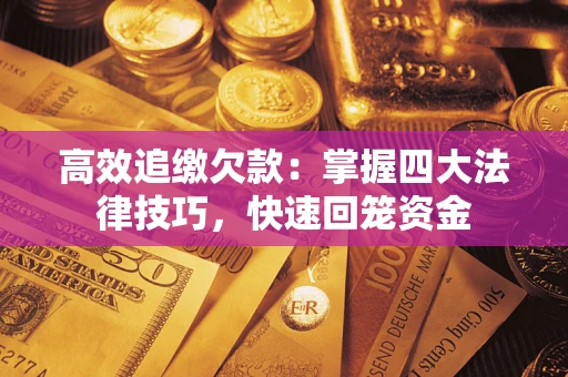 北京高效追缴欠款：掌握四大法律技巧，快速回笼资金