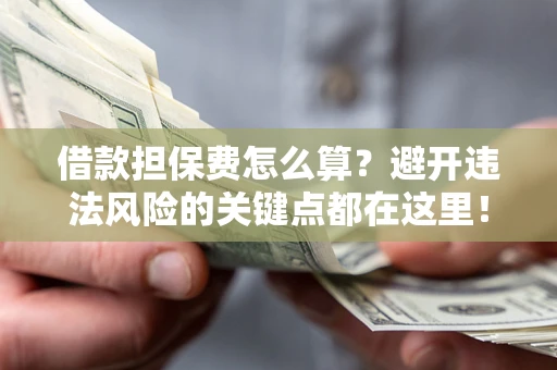 北京借款担保费怎么算？避开违法风险的关键点都在这里！