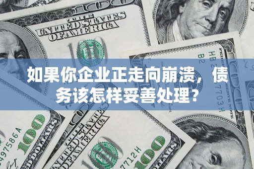 北京如果你企业正走向崩溃，债务该怎样妥善处理？