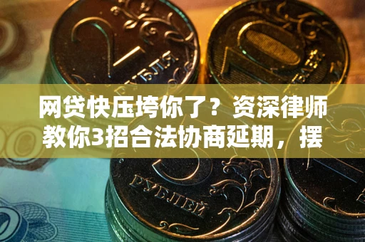 北京网贷快压垮你了？资深律师教你3招合法协商延期，摆脱暴力催收！