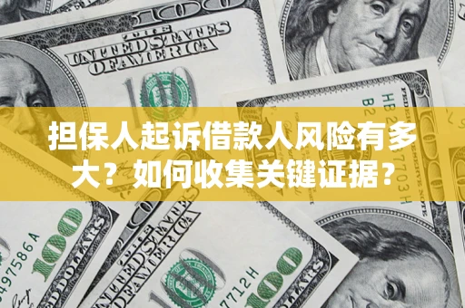 北京担保人起诉借款人风险有多大？如何收集关键证据？