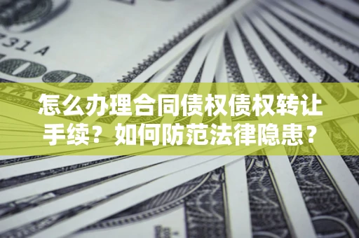 北京怎么办理合同债权债权转让手续？如何防范法律隐患？
