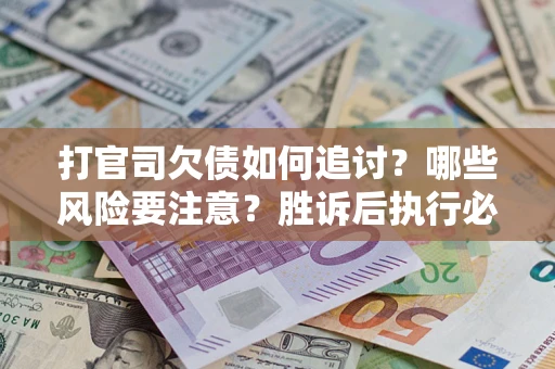 北京打官司欠债如何追讨？哪些风险要注意？胜诉后执行必看！