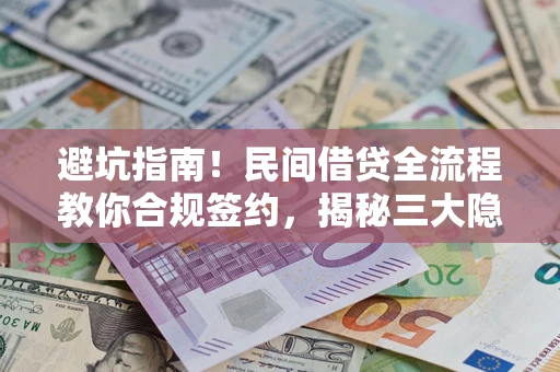 北京避坑指南！民间借贷全流程教你合规签约，揭秘三大隐形陷阱