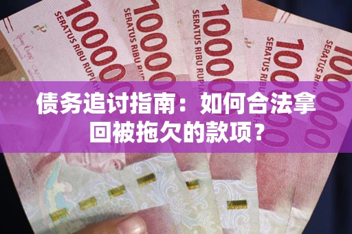 北京债务追讨指南：如何合法拿回被拖欠的款项？