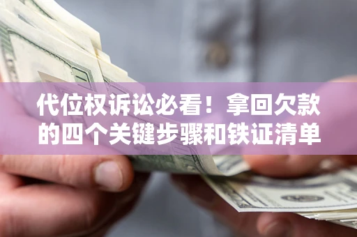 北京代位权诉讼必看!拿回欠款的四个关键步骤和铁证清单 北京代位权诉讼必看!拿回欠款的四个关键步骤和铁证清单
