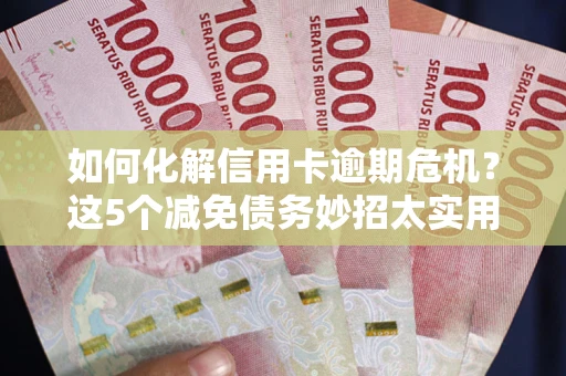 北京如何化解信用卡逾期危机？这5个减免债务妙招太实用