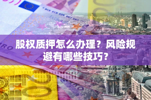 北京股权质押怎么办理？风险规避有哪些技巧？