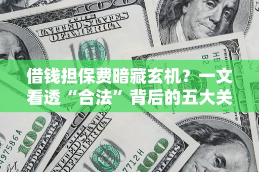 北京借钱担保费暗藏玄机？一文看透“合法”背后的五大关键陷阱