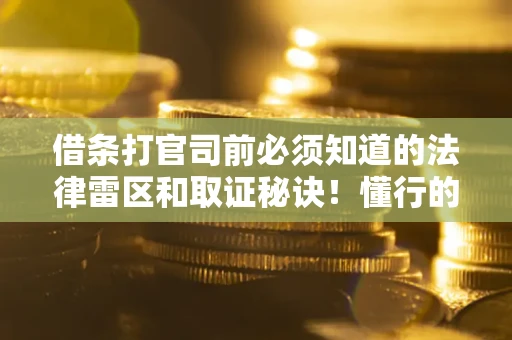 北京借条打官司前必须知道的法律雷区和取证秘诀！懂行的人已经留好这些证据