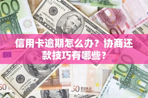 北京信用卡逾期怎么办？协商还款技巧有哪些？