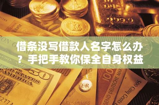 北京借条没写借款人名字怎么办？手把手教你保全自身权益