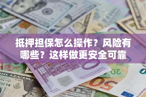 北京抵押担保怎么操作？风险有哪些？这样做更安全可靠