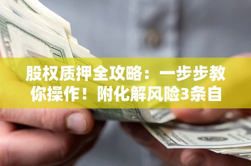 北京股权质押全攻略：一步步教你操作！附化解风险3条自救法则