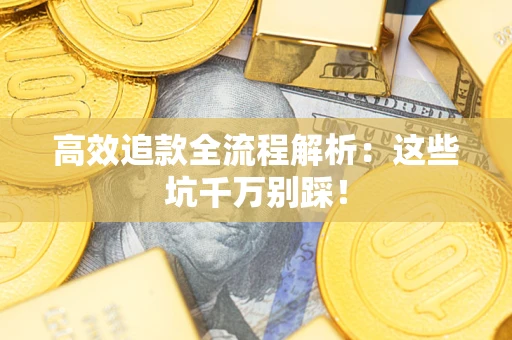 北京高效追款全流程解析：这些坑千万别踩！