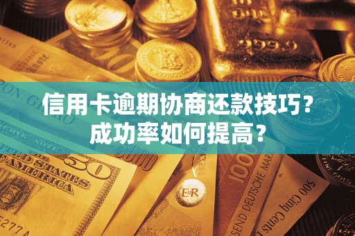 北京信用卡逾期协商还款技巧？成功率如何提高？
