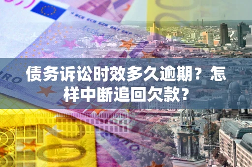 北京债务诉讼时效多久逾期？怎样中断追回欠款？