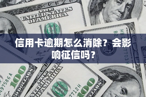 北京信用卡逾期怎么消除？会影响征信吗？