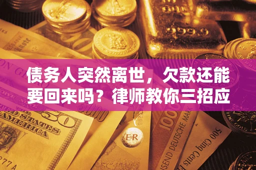 北京债务人突然离世，欠款还能要回来吗？律师教你三招应对