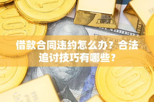 北京借款合同违约怎么办？合法追讨技巧有哪些？