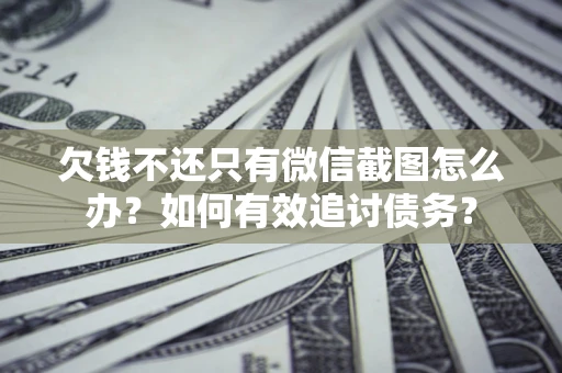 北京欠钱不还只有微信截图怎么办？如何有效追讨债务？