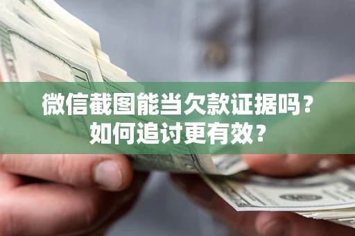 北京微信截图能当欠款证据吗？如何追讨更有效？
