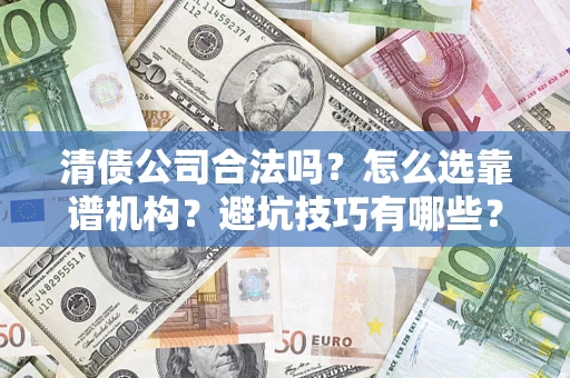 北京清债公司合法吗？怎么选靠谱机构？避坑技巧有哪些？