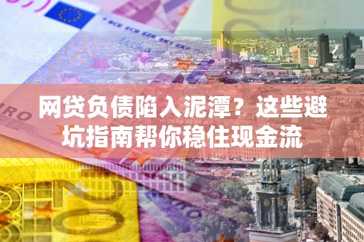 北京网贷负债陷入泥潭？这些避坑指南帮你稳住现金流