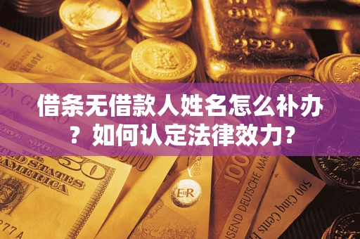 北京借条无借款人姓名怎么补办？如何认定法律效力？