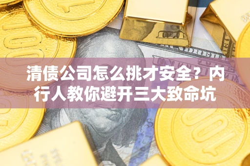 北京清债公司怎么挑才安全?内行人教你避开三大致命坑 北京清债公司怎么挑才安全?内行人教你避开三大致命坑