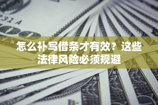 北京怎么补写借条才有效？这些法律风险必须规避