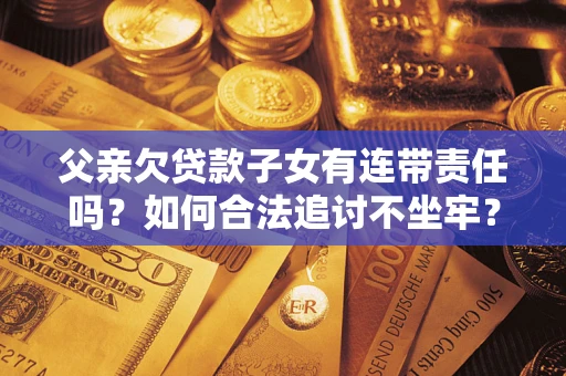 北京父亲欠贷款子女有连带责任吗？如何合法追讨不坐牢？