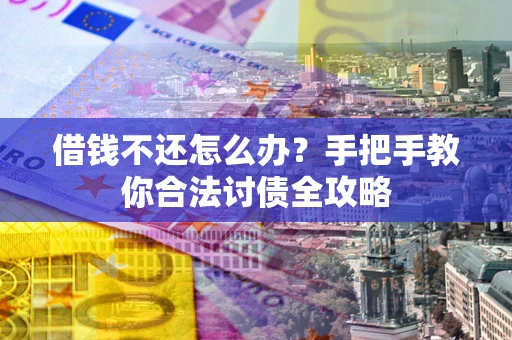 北京借钱不还怎么办？手把手教你合法讨债全攻略