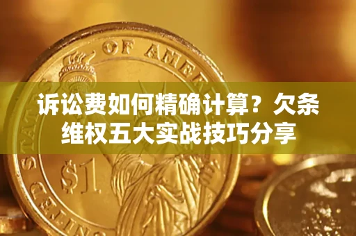 北京诉讼费如何精确计算？欠条维权五大实战技巧分享