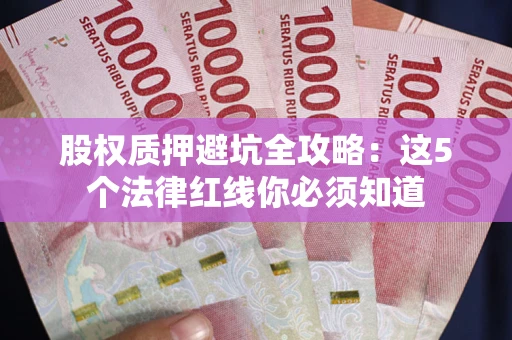 北京股权质押避坑全攻略：这5个法律红线你必须知道