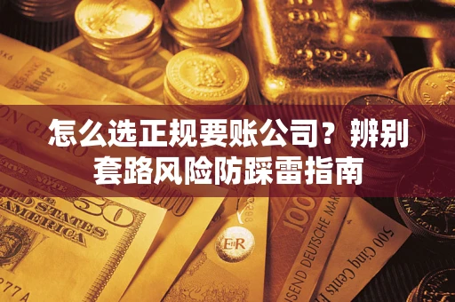 北京怎么选正规要账公司？辨别套路风险防踩雷指南