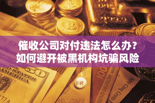 北京催收公司对付违法怎么办？如何避开被黑机构坑骗风险