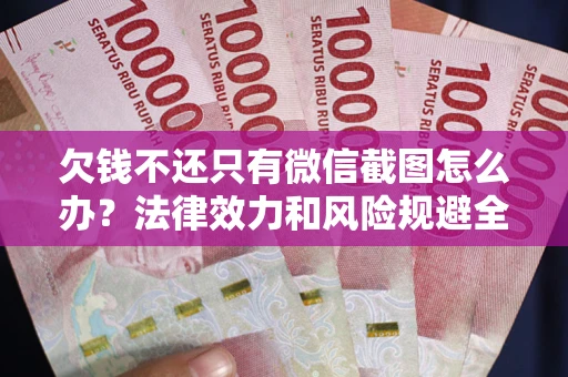 北京欠钱不还只有微信截图怎么办？法律效力和风险规避全解析