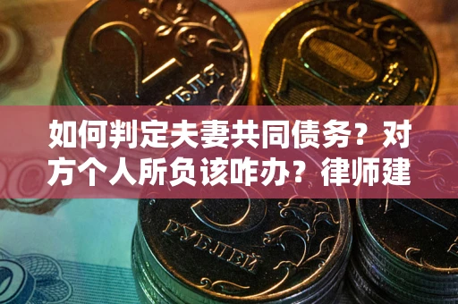 北京如何判定夫妻共同债务？对方个人所负该咋办？律师建议