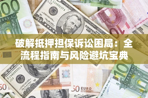 北京破解抵押担保诉讼困局:全流程指南与风险避坑宝典 北京破解抵押担保诉讼困局:全流程指南与风险避坑宝典