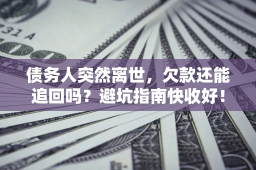北京债务人突然离世，欠款还能追回吗？避坑指南快收好！