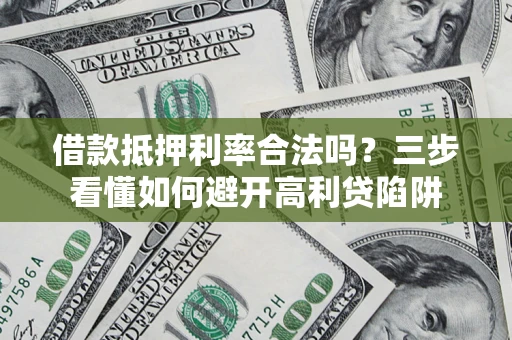 北京借款抵押利率合法吗？三步看懂如何避开高利贷陷阱